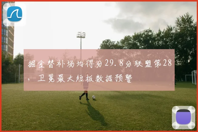 掘金替补场均得分29.8分联盟第28，卫冕最大短板数据预警